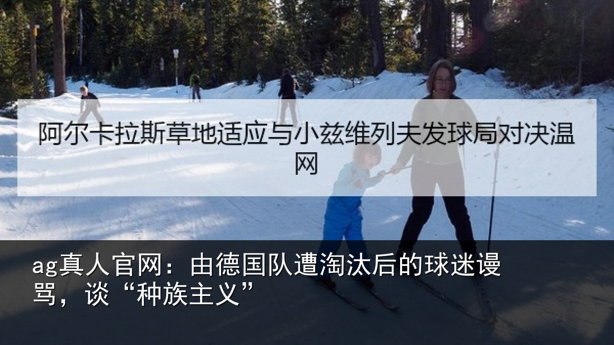 ag真人官网：由德相关情况迷谩骂，谈“种族主义”
