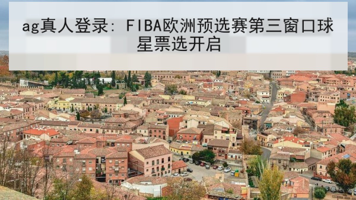 ag真人登录: FIBA欧洲预选赛第三窗口球星票选开启 ag真人登录: FIBA欧洲预选赛第三窗口球星票选开启