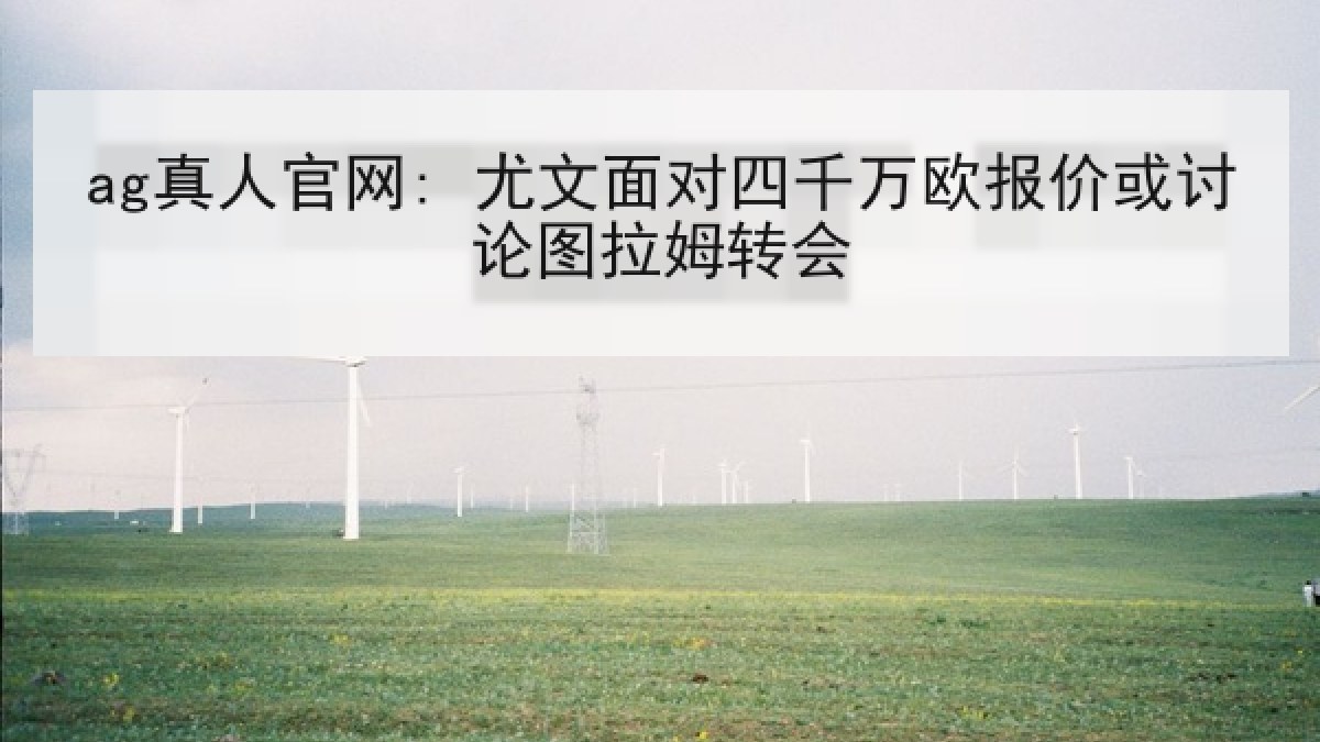 ag真人官网: 尤文面对四千万欧报价或讨论图拉姆转会
