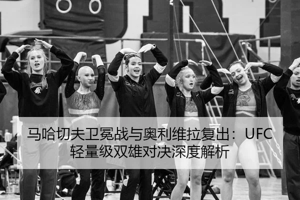 马哈切夫卫冕战与奥利维拉复出：UFC轻量级双雄对决深度解析