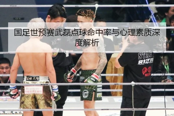 国足世预赛武磊点球命中率与心理素质深度解析