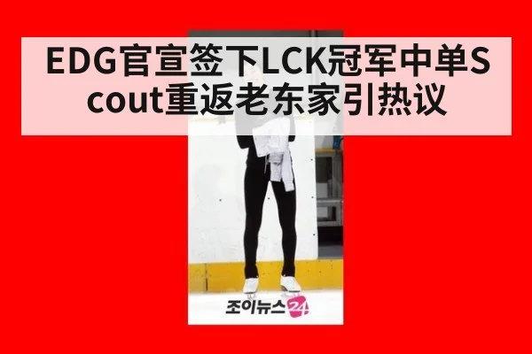 EDG官宣签下LCK冠军中单Scout重返老东家引热议