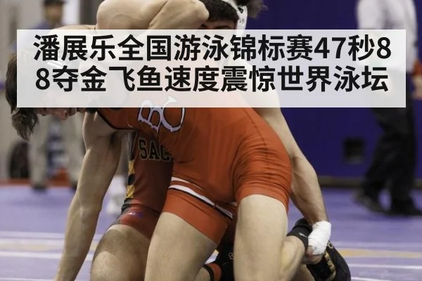 潘展乐全国游泳锦标赛47秒88夺金飞鱼速度震惊世界泳坛