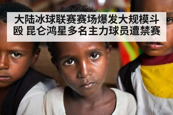 大陆冰球联赛赛场爆发大规模斗殴 昆仑鸿星多名主力球员遭禁赛