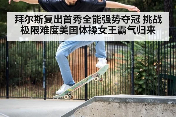 拜尔斯复出首秀全能强势夺冠 挑战极限难度美国体操女王霸气归来