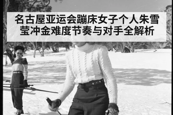 名古屋亚运会蹦床女子个人朱雪莹冲金难度节奏与对手全解析