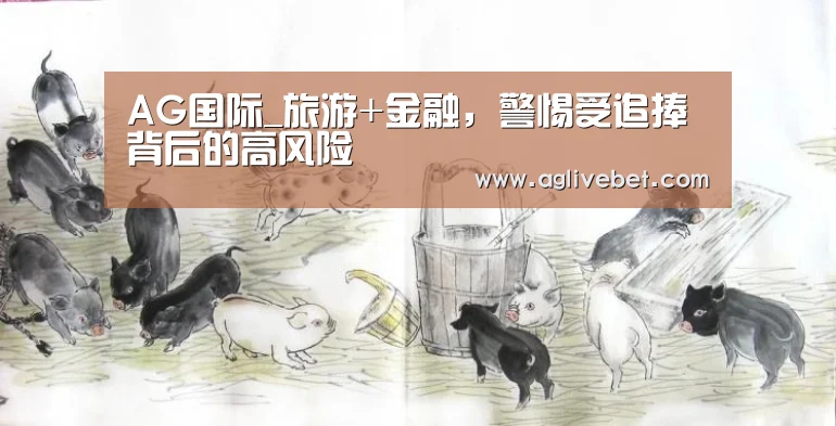 AG国际_旅游+金融,警惕受追捧背后的高风险(图2) AG国际